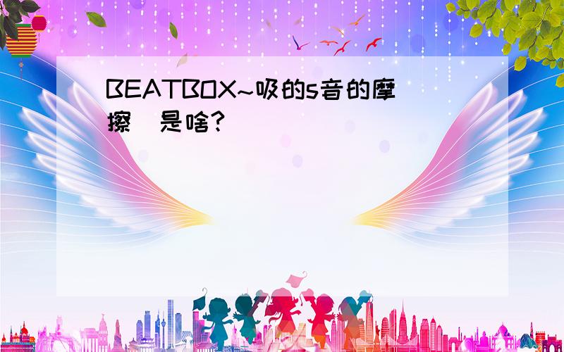 BEATBOX~吸的s音的摩擦點是啥?