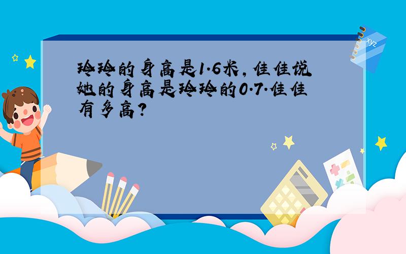 玲玲的身高是1.6米,佳佳说她的身高是玲玲的0.7.佳佳有多高?