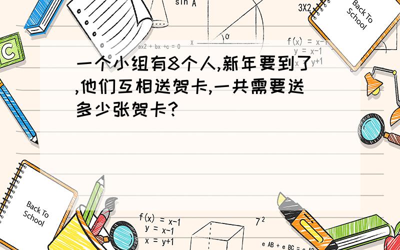 一个小组有8个人,新年要到了,他们互相送贺卡,一共需要送多少张贺卡?