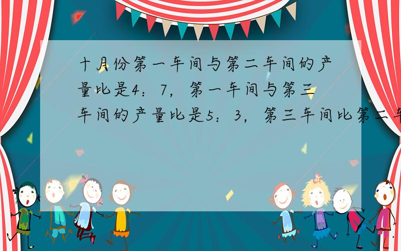 十月份第一车间与第二车间的产量比是4：7，第一车间与第三车间的产量比是5：3，第三车间比第二车间少生产1380件，三个车