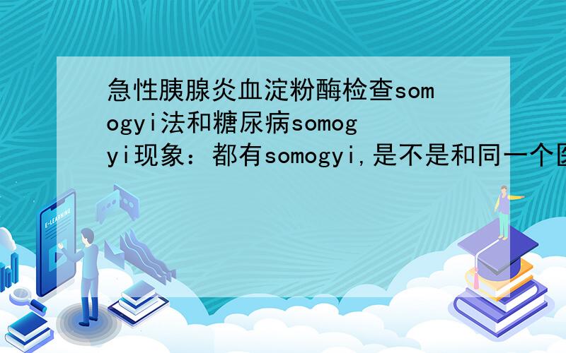 急性胰腺炎血淀粉酶检查somogyi法和糖尿病somogyi现象：都有somogyi,是不是和同一个医生或者科学家有关?