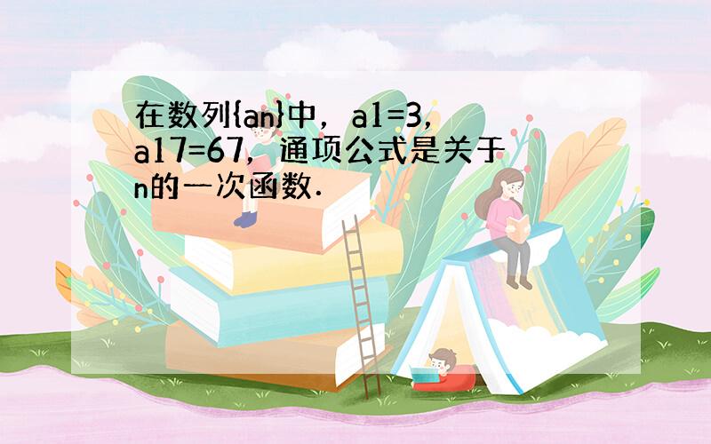 在数列{an}中，a1=3，a17=67，通项公式是关于n的一次函数．