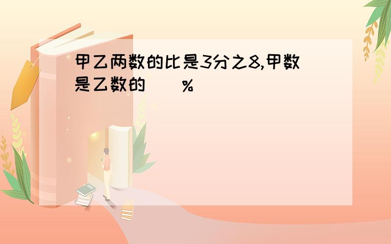 甲乙两数的比是3分之8,甲数是乙数的()%