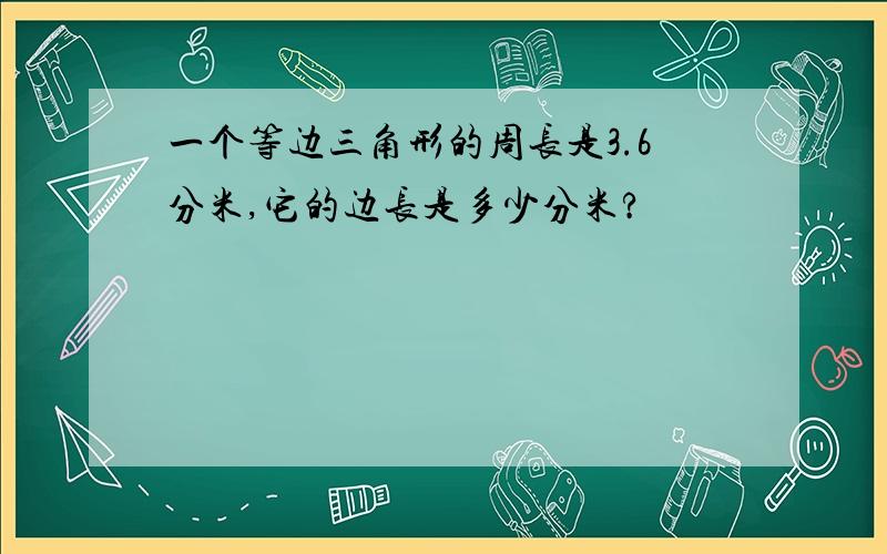 一个等边三角形的周长是3.6分米,它的边长是多少分米?