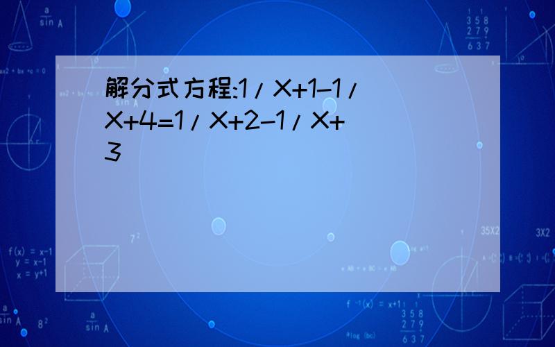 解分式方程:1/X+1-1/X+4=1/X+2-1/X+3