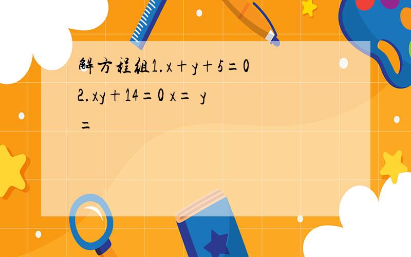 解方程组1.x+y+5=0 2.xy+14=0 x= y=