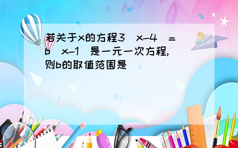 若关于x的方程3(x-4)=b(x-1)是一元一次方程,则b的取值范围是