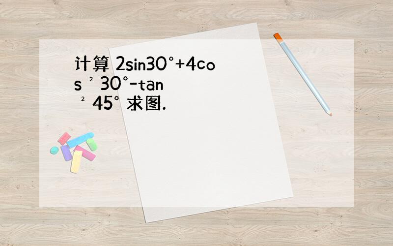 计算 2sin30°+4cos²30°-tan²45° 求图.