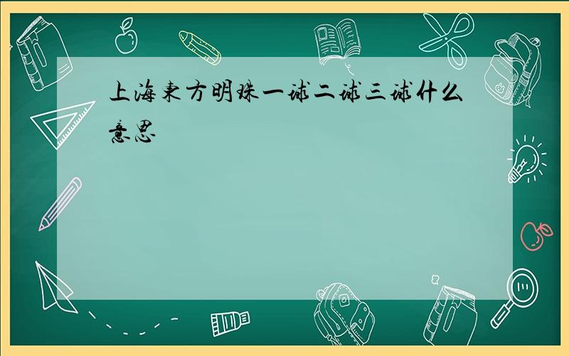 上海东方明珠一球二球三球什么意思