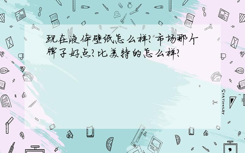 现在液体壁纸怎么样?市场那个牌子好点?比美特的怎么样?