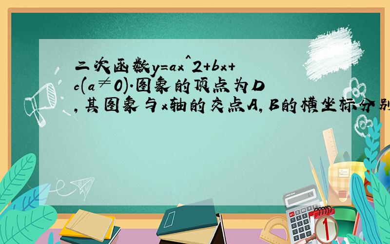 二次函数y=ax^2+bx+c(a≠0).图象的顶点为D,其图象与x轴的交点A,B的横坐标分别为-1