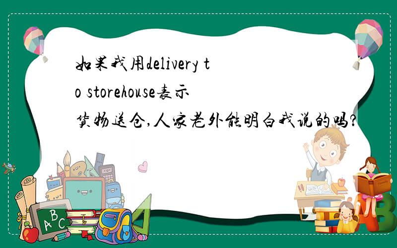 如果我用delivery to storehouse表示货物送仓,人家老外能明白我说的吗?