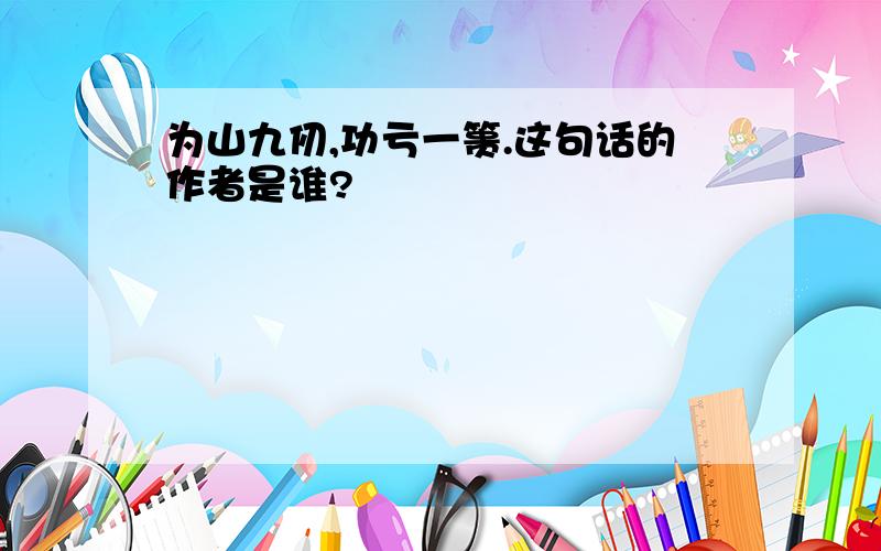 为山九仞,功亏一篑.这句话的作者是谁?