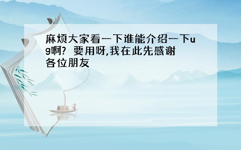 麻烦大家看一下谁能介绍一下ug啊?　要用呀,我在此先感谢各位朋友