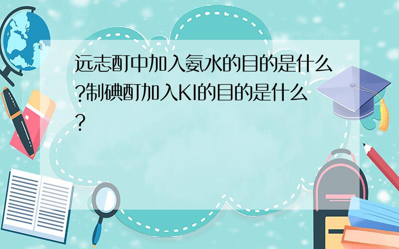 远志酊中加入氨水的目的是什么?制碘酊加入KI的目的是什么?