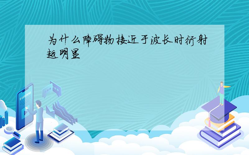 为什么障碍物接近于波长时衍射越明显