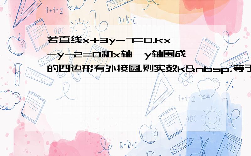 若直线x+3y-7=0，kx-y-2=0和x轴、y轴围成的四边形有外接圆，则实数k 等于（　　）