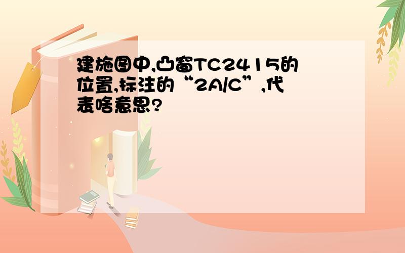 建施图中,凸窗TC2415的位置,标注的“2A/C”,代表啥意思?