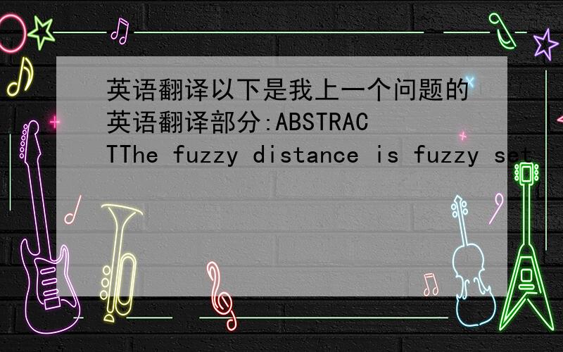 英语翻译以下是我上一个问题的英语翻译部分:ABSTRACTThe fuzzy distance is fuzzy set