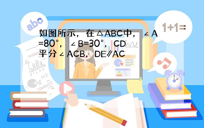 如图所示，在△ABC中，∠A=80°，∠B=30°，CD平分∠ACB，DE∥AC