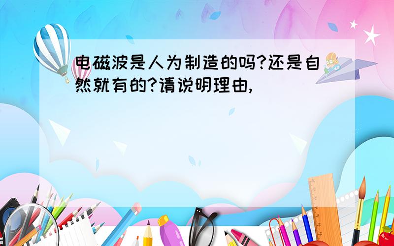 电磁波是人为制造的吗?还是自然就有的?请说明理由,