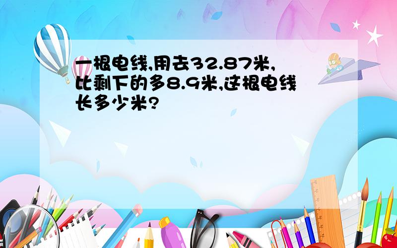 一根电线,用去32.87米,比剩下的多8.9米,这根电线长多少米?