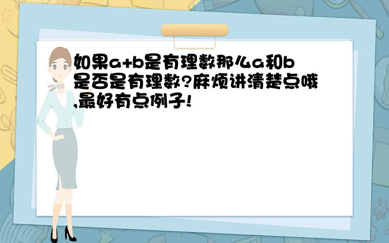 如果a+b是有理数那么a和b是否是有理数?麻烦讲清楚点哦,最好有点例子!