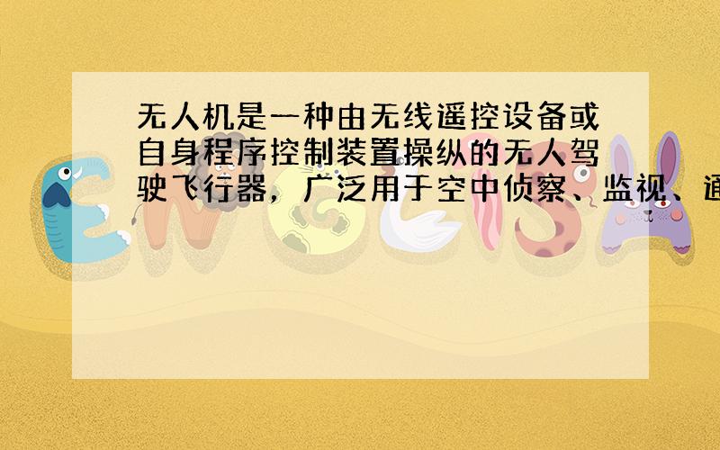 无人机是一种由无线遥控设备或自身程序控制装置操纵的无人驾驶飞行器，广泛用于空中侦察、监视、通讯、反潜、电子干扰等领域．已