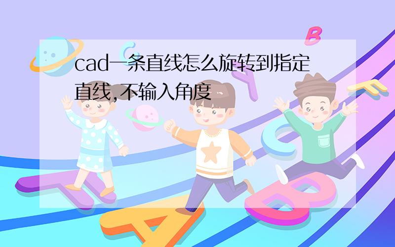 cad一条直线怎么旋转到指定直线,不输入角度