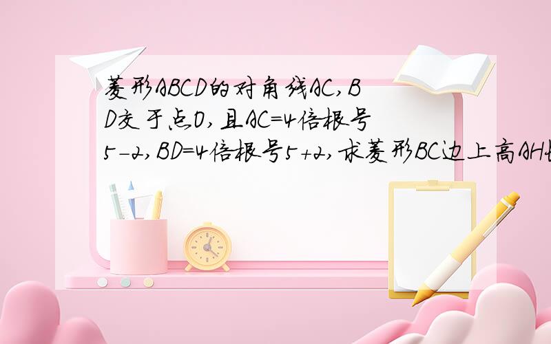 菱形ABCD的对角线AC,BD交于点O,且AC=4倍根号5-2,BD=4倍根号5+2,求菱形BC边上高AH长