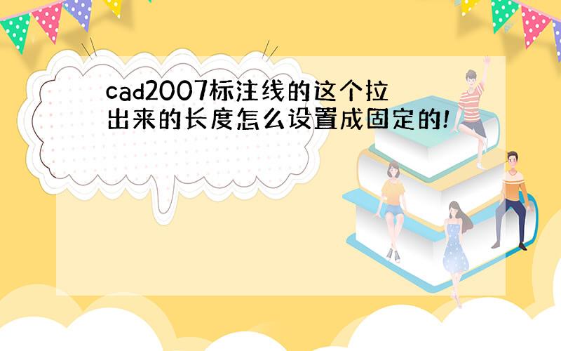 cad2007标注线的这个拉出来的长度怎么设置成固定的!