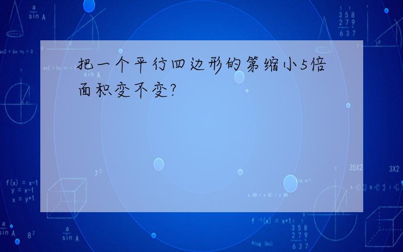 把一个平行四边形的第缩小5倍面积变不变?