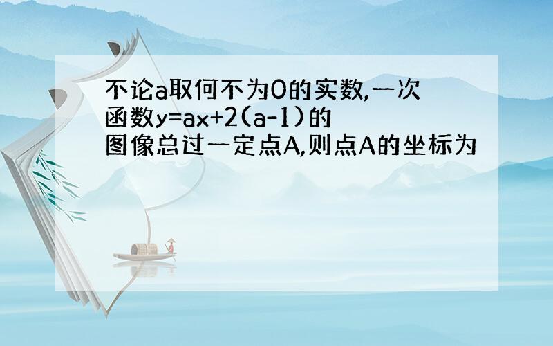 不论a取何不为0的实数,一次函数y=ax+2(a-1)的图像总过一定点A,则点A的坐标为