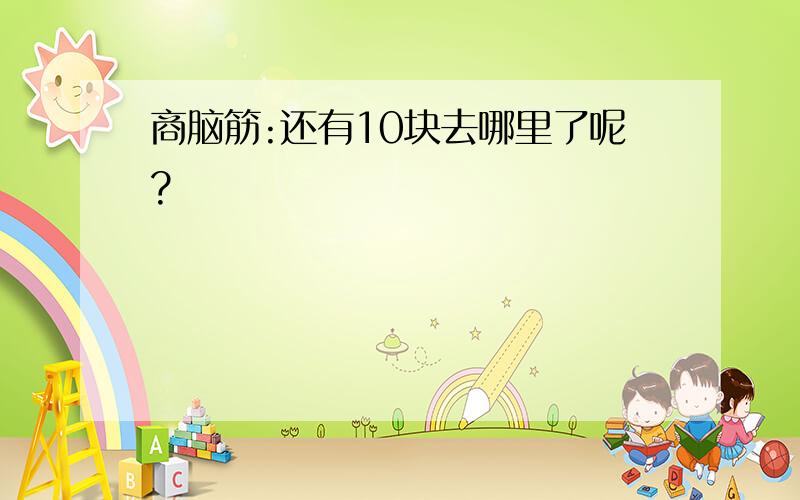 商脑筋:还有10块去哪里了呢?