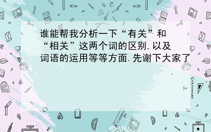 谁能帮我分析一下“有关”和 “相关”这两个词的区别,以及词语的运用等等方面.先谢下大家了