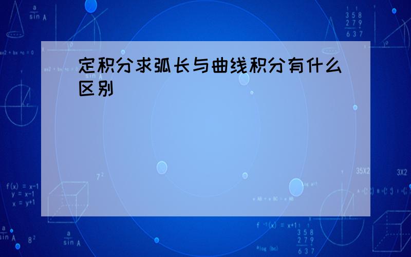 定积分求弧长与曲线积分有什么区别