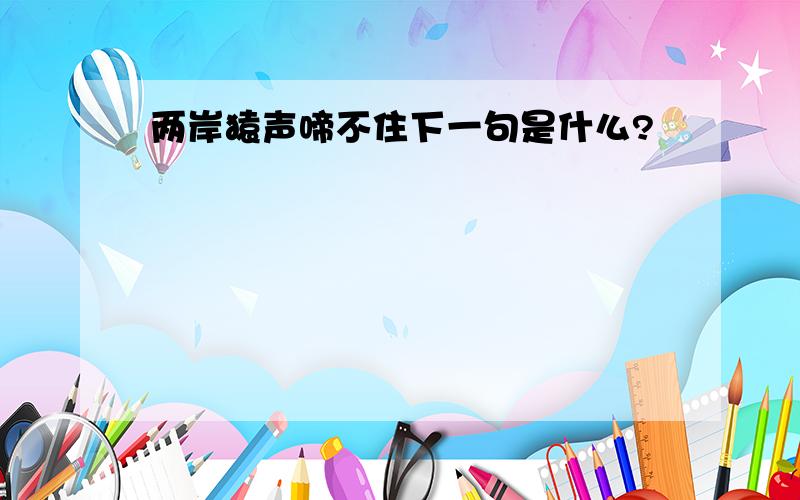 两岸猿声啼不住下一句是什么?