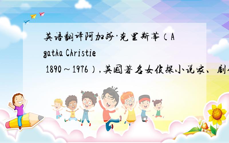 英语翻译阿加莎·克里斯蒂（Agatha Christie 1890～1976）,英国著名女侦探小说家、剧作家,三大推理文