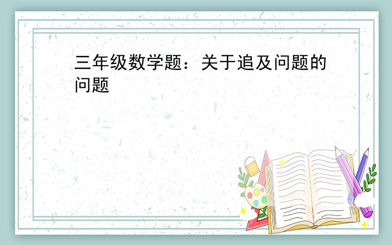 三年级数学题：关于追及问题的问题