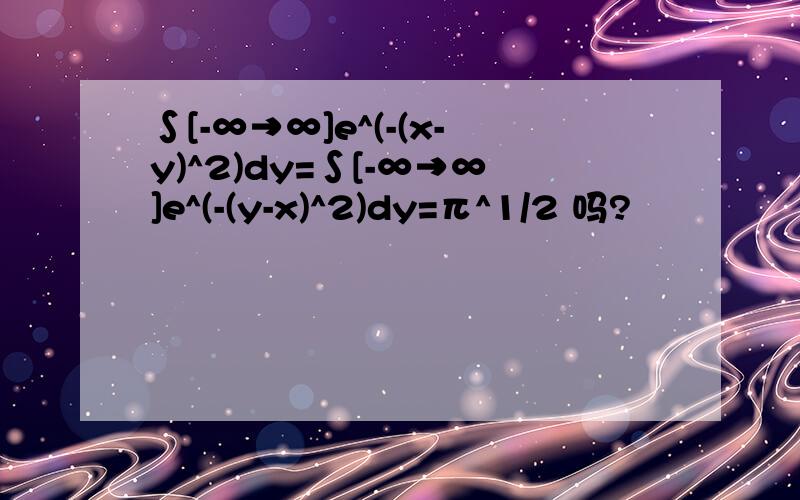 ∫[-∞→∞]e^(-(x-y)^2)dy=∫[-∞→∞]e^(-(y-x)^2)dy=π^1/2 吗?