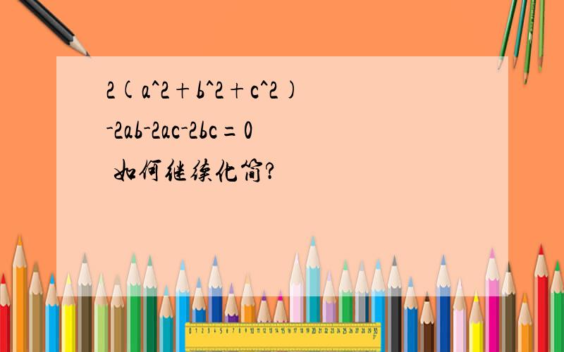 2(a^2+b^2+c^2)-2ab-2ac-2bc=0 如何继续化简?