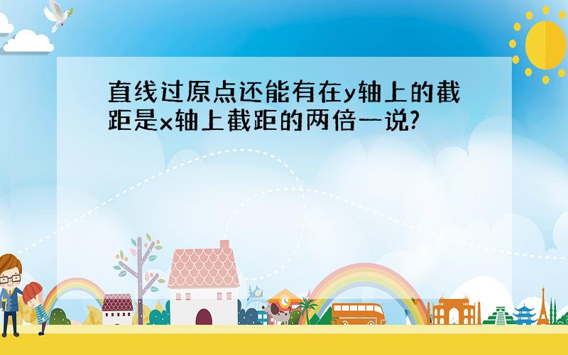 直线过原点还能有在y轴上的截距是x轴上截距的两倍一说?