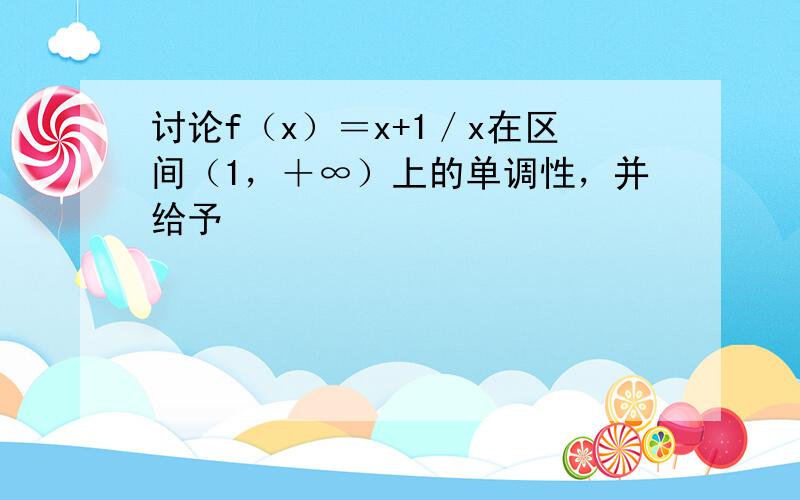 讨论f（x）＝x+1／x在区间（1，＋∞）上的单调性，并给予