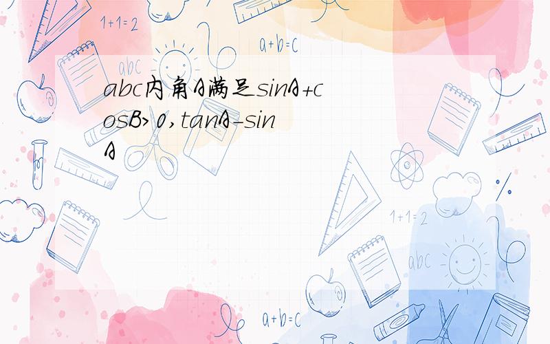 abc内角A满足sinA+cosB>0,tanA-sinA