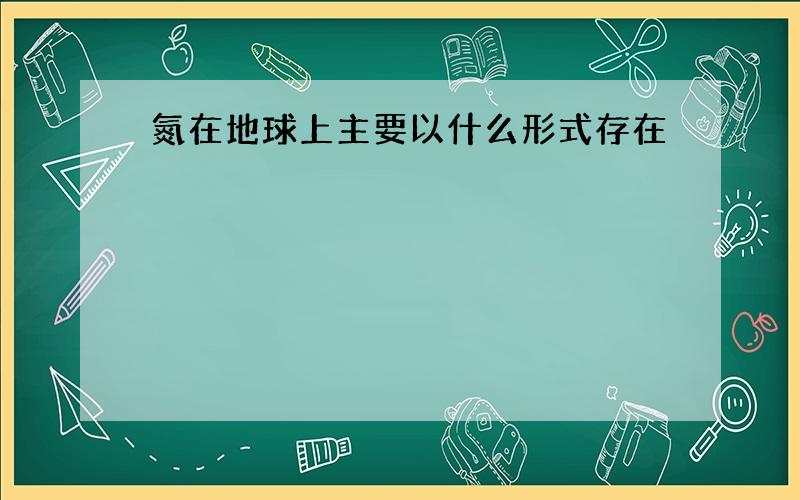 氮在地球上主要以什么形式存在