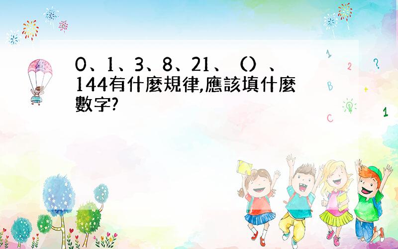 0、1、3、8、21、（）、144有什麼規律,應該填什麼數字?