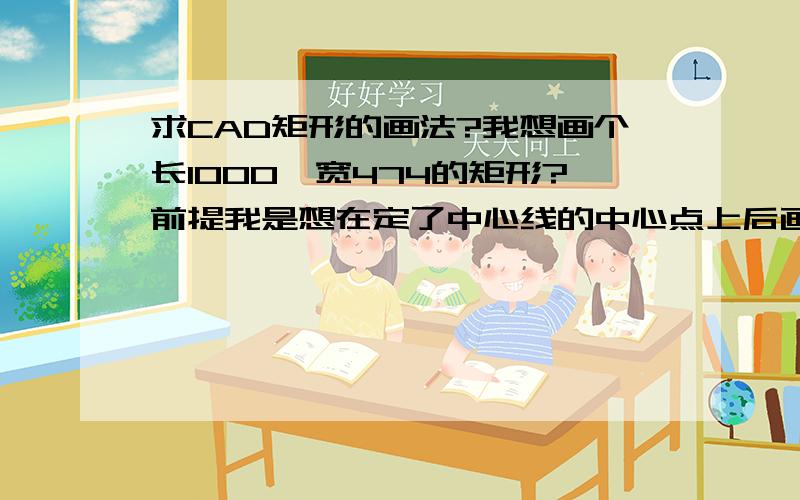 求CAD矩形的画法?我想画个长1000,宽474的矩形?前提我是想在定了中心线的中心点上后画这个矩形,并且该矩形的中心点