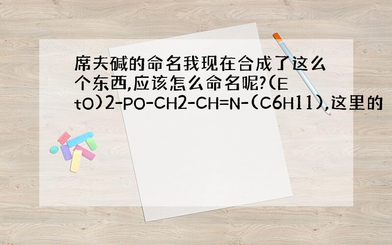 席夫碱的命名我现在合成了这么个东西,应该怎么命名呢?(EtO)2-PO-CH2-CH=N-(C6H11),这里的（C6H