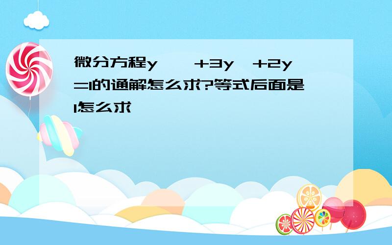 微分方程y''+3y'+2y=1的通解怎么求?等式后面是1怎么求