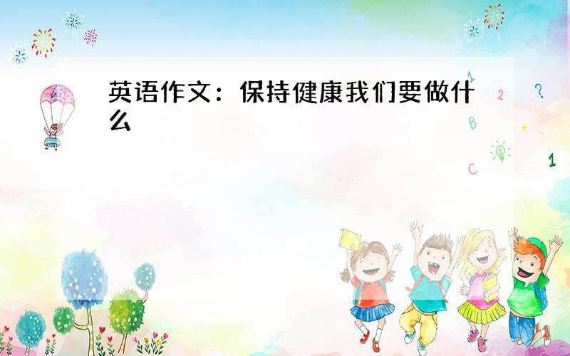 英语作文：保持健康我们要做什么